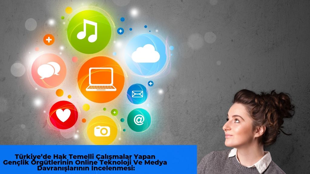 Türkiye’de Hak Temelli Çalışmalar Yapan Gençlik Örgütlerinin Online Teknoloji Ve Medya Davranışlarının İncelenmesi: Gençlik Örgütleri Forumu’na Üye Veya Gözlemci Örgütleri Üzerine Bir Araştırma
