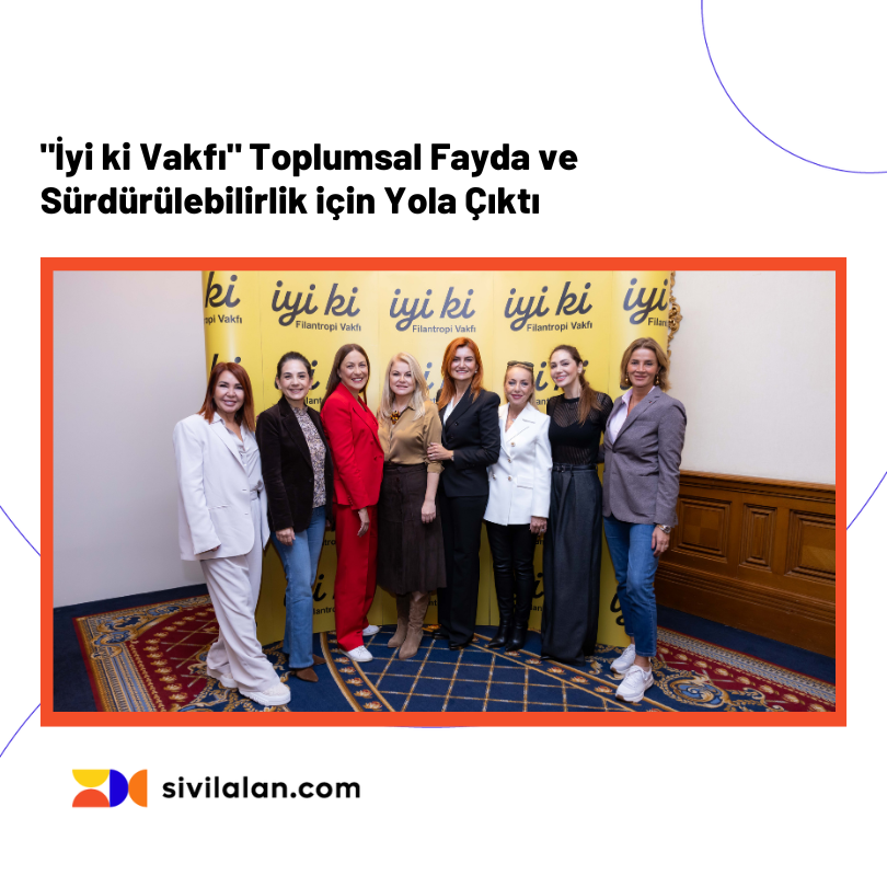 "İyi ki Vakfı" Toplumsal Fayda ve Sürdürülebilirlik için Yola Çıktı