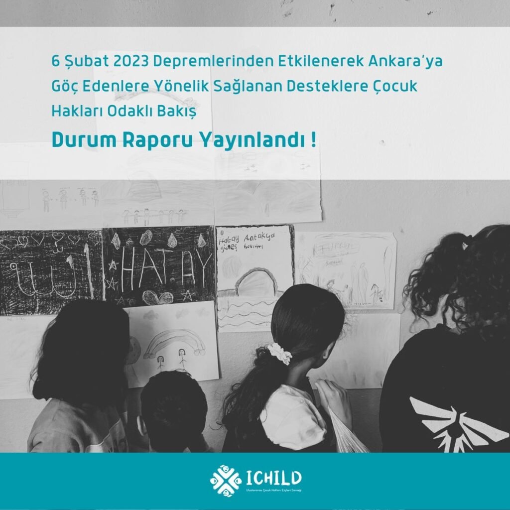 ICHILD - 6 Şubat 2023 Depremlerinden Etkilenerek Ankara’ya Göç Edenlere Yönelik Sağlanan Desteklere Çocuk Hakları Odaklı Bakış - Durum Raporu Yayınlandı
